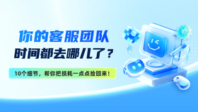 产品优化 | 客服团队被偷走的50个小时，原来都藏在这些细节里！